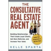 The Consultative Real Estate Agent: Building Relationships That Create Loyal Clients, Get More Referrals, and Increase Your Sales by Kelle Sparta 